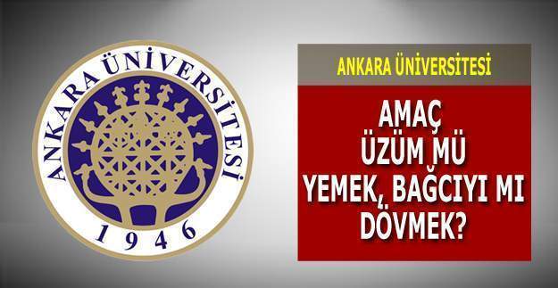 Ankara Üniversitesi'nin amacı üzüm mü yemek yoksa bağcıyı mı dövmek?