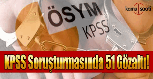 KPSS soruşturmasında 51 kişiye gözaltı kararı!