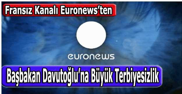 Fransız haber kanalı Euronews'den Davutoğlu'na büyük terbiyesizlik