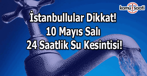 İstanbullular Dikkat! 10 Mayıs Salı günü 24 saatlik su kesintisi!