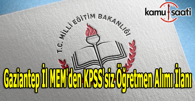 Gaziantep İl MEM'den KPSS'siz öğretmen alımı ilanı