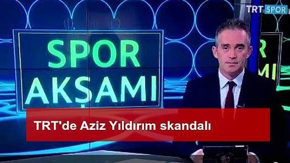 TRT'de Aziz Yıldırım skandalı