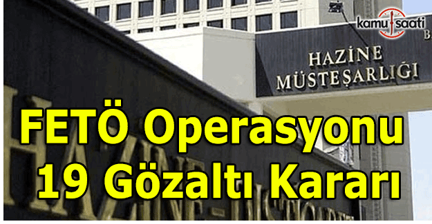 Hazine Müsteşarlığı'na FETÖ operasyonu - 19 gözaltı kararı