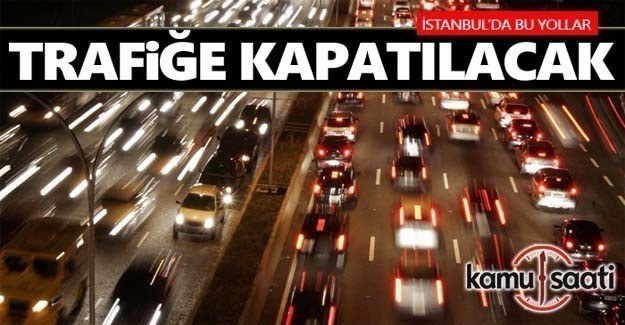 Bu akşam İstanbul'da bazı yollar trafiğe kapatılacak