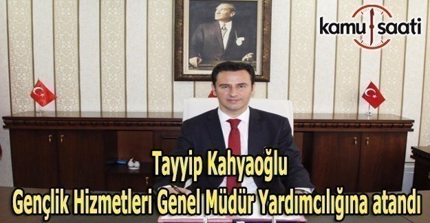 Tayyip Kahyaoğlu Gençlik Hizmetleri Genel Müdür Yardımcılığına atandı