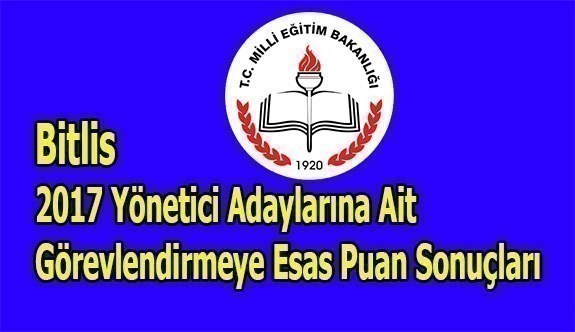 Bitlis 2017 Yönetici Adaylarına Ait Görevlendirmeye Esas Puan Sonuçları