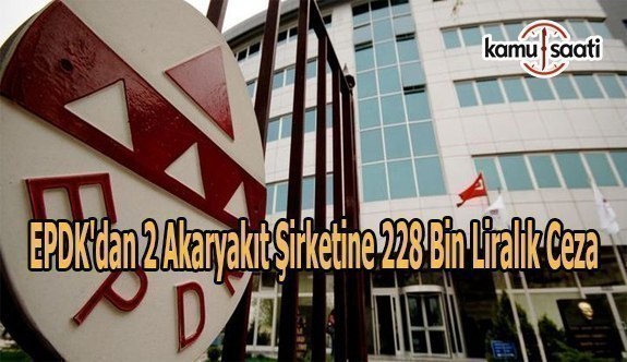 EPDK'dan 2 akaryakıt şirketine 228 bin liralık ceza