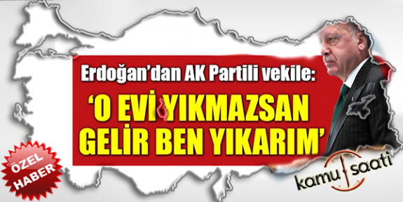 Erdoğan'dan AK Partili vekile: Evini gerekirse ben yıkarım