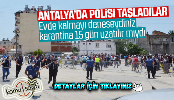 Antalya'da karantina uzatıldı, mahalleli polise taş attı
