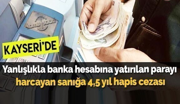 Kayseri'de Yanlışlıkla banka hesabına yatırılan parayı harcayan sanığa 4,5 yıl hapis cezası
