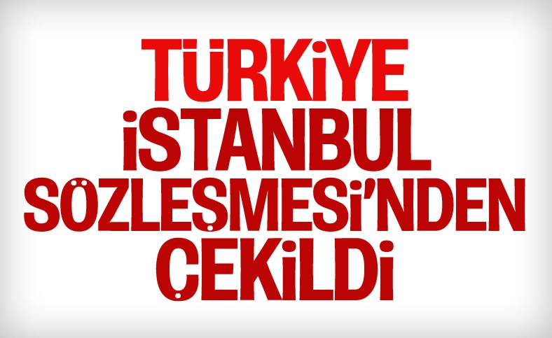 Türkiye, İstanbul Sözleşmesi'nden çekildi
