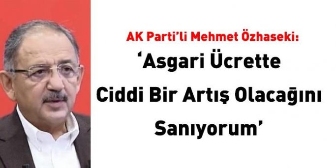 AK Parti'li Özhaseki: Asgari ücrette ciddi bir artış olacağını sanıyorum