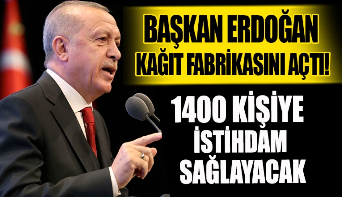 Açılışını Başkan Erdoğan yaptı! Avrupa'nın en büyük kağıt fabrikası olacak!