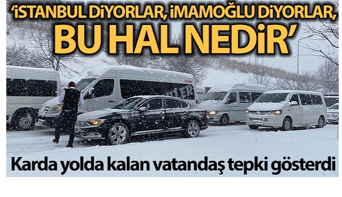 Karda yolda kalan vatandaş tepki gösterdi: "İstanbul diyorlar, İmamoğlu diyorlar, bu hal nedir"