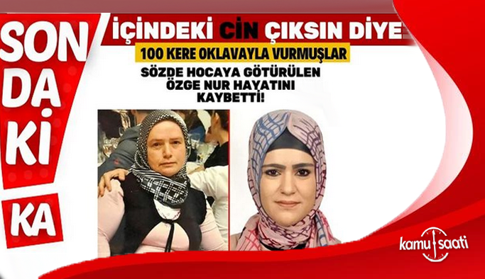 Sözde hocaya götürülen Özge Nur hayatını kaybetti! İçindeki cin çıksın diye 100 kere oklavayla vurmuşlar