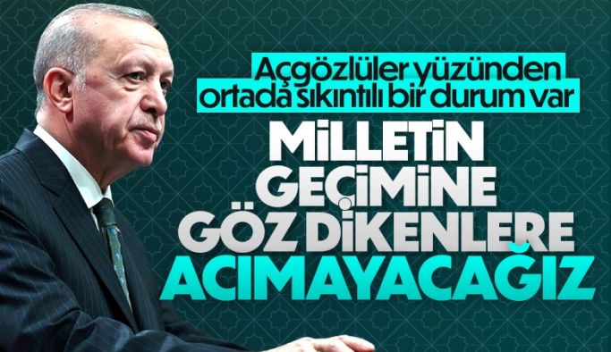 Cumhurbaşkanı Erdoğan: Milletin geçimine göz dikenlere acımayacağız