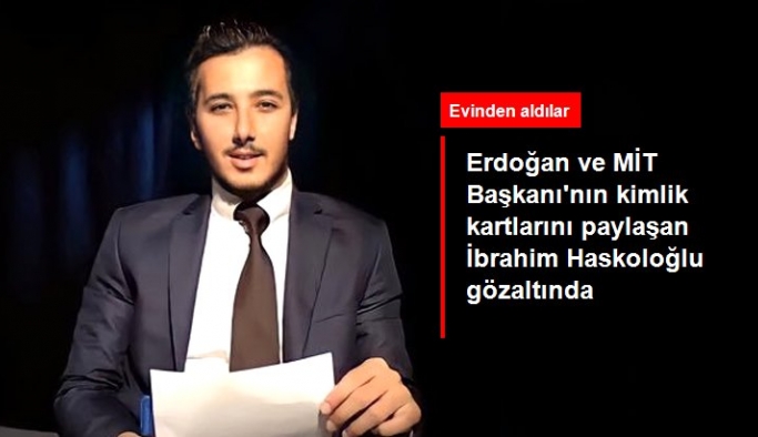 Cumhurbaşkanı Erdoğan ve MİT Başkanı'nın kimlik kartlarını paylaşan İbrahim Haskoloğlu gözaltında
