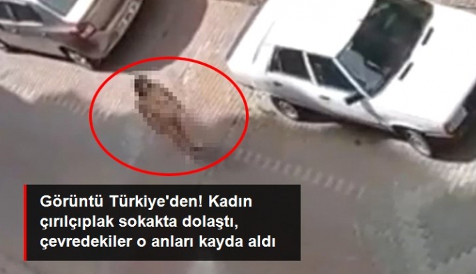 Görüntü Türkiye'den! Kadın çırılçıplak sokakta dolaştı, çevredekiler o anları kayda aldı