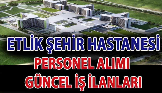 Ankara ETLİK Şehir Hastanesi Personel Alımı, İş Başvurusu