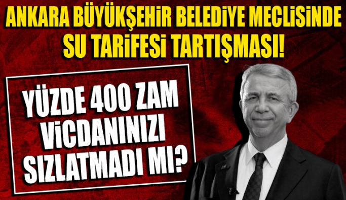 Ankara Büyükşehir Belediye Meclisinde 'su tarifesi' tartışması: Yüzde 400'e varan fahiş zam yaparken vicdanınız sızlamadı mı?