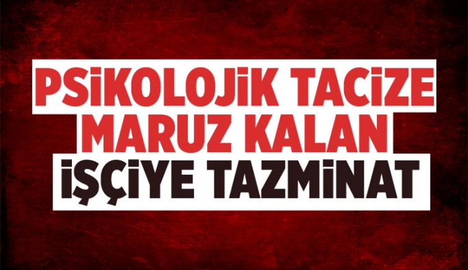 Psikolojik tacize maruz kalan çalışana Tazminat ödenecek!