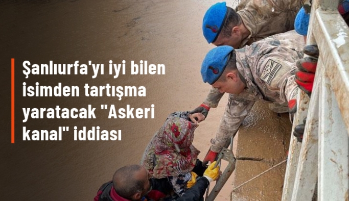 Fakıbaba'dan selin vurduğu Şanlıurfa için tartışma yaratacak "Askeri kanal" iddiası