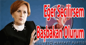 Meral Akşener "Seçilirsem, Başbakan olurum"