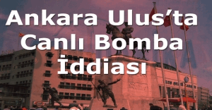Ankara Ulus'ta canlı bomba iddiası, Ankara Ulus'ta canlı bomba mı var?