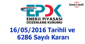 Enerji Piyasası Düzenleme Kurulunun 16/05/2016 Tarihli ve 6286 Sayılı Kararı