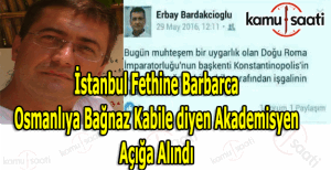 İstanbul'un fethine barbarca diyen Erbay Bardakçıoğlu açığa alındı