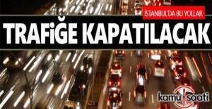 İstanbul'da bazı yollar 1 hafta boyunca trafiğe kapatılacak