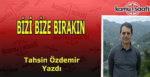 İlahiyatçı Eğitimci Yazar Tahsin Özdemir yazdı;  "Bizi Bize Bırakın"