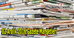 02 Aralık 2016 Cuma Gazete Manşetleri - Manşette hangi haberler var?