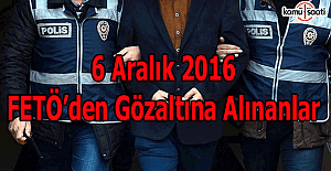 6 Aralık 2016 FETÖ'den gözaltına alınanlar