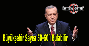 Cumhurbaşkanı Erdoğan:  "Büyükşehir sayısı 50-60'ı bulabilir"