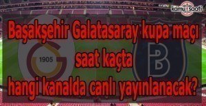 Başakşehir Galatasaray kupa maçı saat kaçta hangi kanalda canlı yayınlanacak?