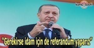 Erdoğan: Gerekirse idam için de referandum yaparız