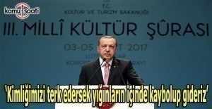 Erdoğan: Kimliğimizi terk edersek kaybolup gideriz