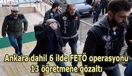 Ankara dahil 6 ilde FETÖ operasyonu: 13 öğretmene gözaltı
