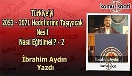 İbrahim Aydın'ın Kaleminden "Türkiye'yi 2053-2071 Hedeflerine Taşıyacak Nesil Nasıl Eğitilmeli? - 2"