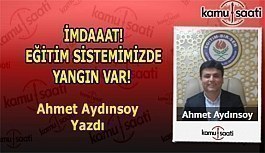 İMDAAAT! EĞİTİM SİSTEMİMİZDE YANGIN VAR! Ahmet Aydınsoy'un kaleminden...