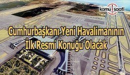 Cumhurbaşkanı Erdoğan yeni havalimanının ilk resmi konuğu