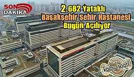 682 Yataklı Başakşehir Şehir Hastanesi Bugün Açılıyor