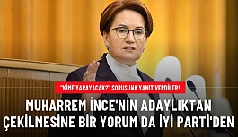 Muharrem İnce'nin adaylıktan çekilmesine bir yorum da İYİ Parti'den: Kılıçdaroğlu'na yarayacak